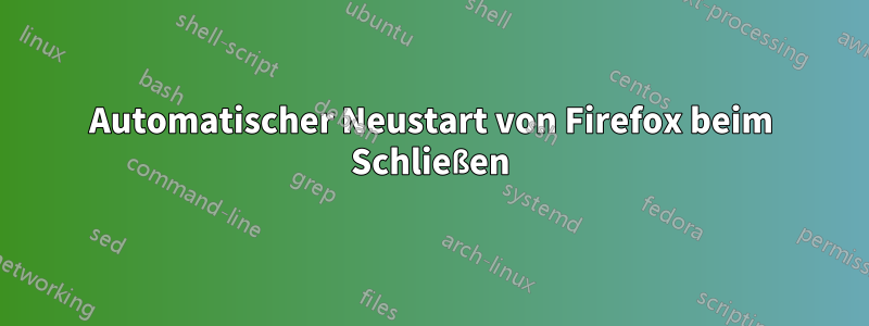 Automatischer Neustart von Firefox beim Schließen