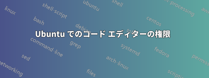 Ubuntu でのコード エディターの権限 