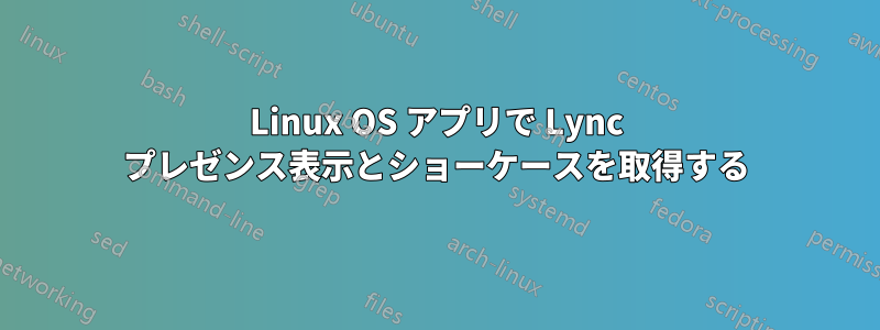 Linux OS アプリで Lync プレゼンス表示とショーケースを取得する