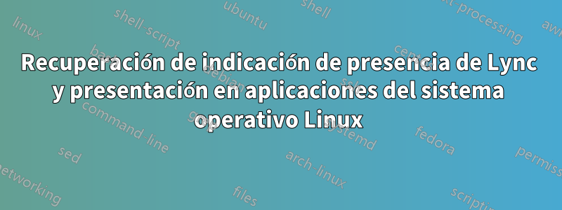Recuperación de indicación de presencia de Lync y presentación en aplicaciones del sistema operativo Linux