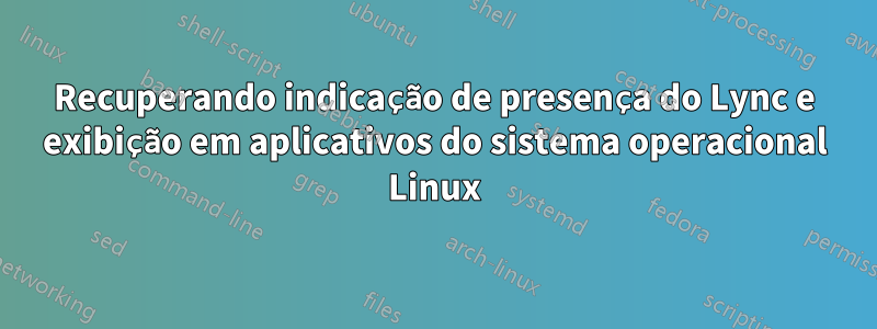 Recuperando indicação de presença do Lync e exibição em aplicativos do sistema operacional Linux