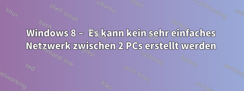 Windows 8 – Es kann kein sehr einfaches Netzwerk zwischen 2 PCs erstellt werden