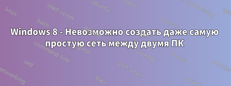 Windows 8 - Невозможно создать даже самую простую сеть между двумя ПК