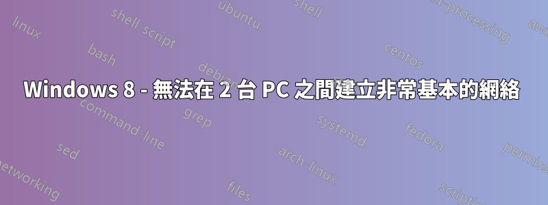 Windows 8 - 無法在 2 台 PC 之間建立非常基本的網絡