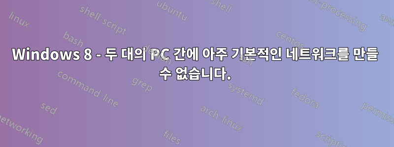Windows 8 - 두 대의 PC 간에 아주 기본적인 네트워크를 만들 수 없습니다.
