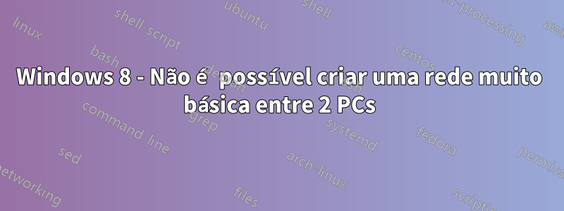 Windows 8 - Não é possível criar uma rede muito básica entre 2 PCs
