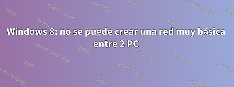 Windows 8: no se puede crear una red muy básica entre 2 PC