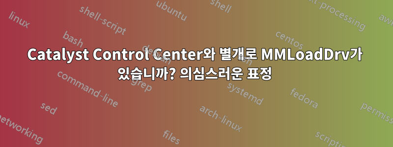 Catalyst Control Center와 별개로 MMLoadDrv가 있습니까? 의심스러운 표정