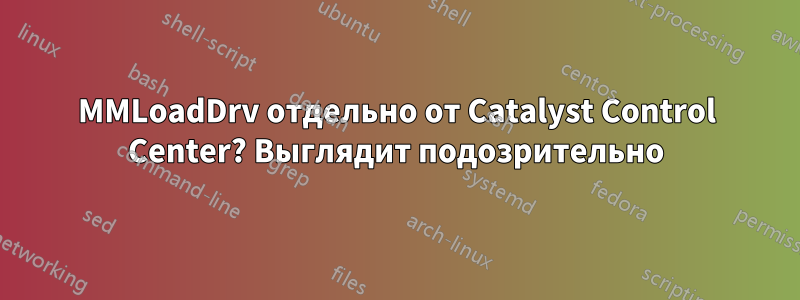 MMLoadDrv отдельно от Catalyst Control Center? Выглядит подозрительно