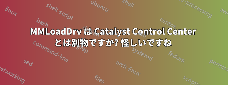 MMLoadDrv は Catalyst Control Center とは別物ですか? 怪しいですね
