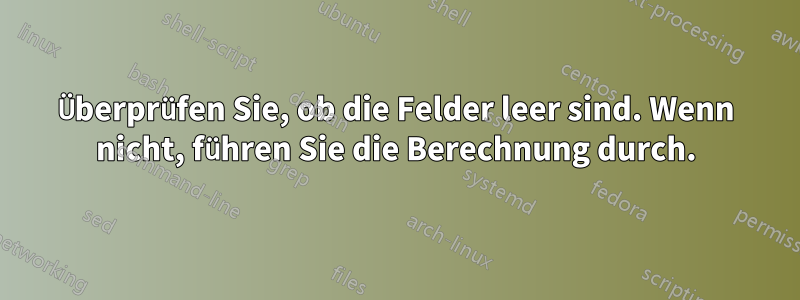 Überprüfen Sie, ob die Felder leer sind. Wenn nicht, führen Sie die Berechnung durch.