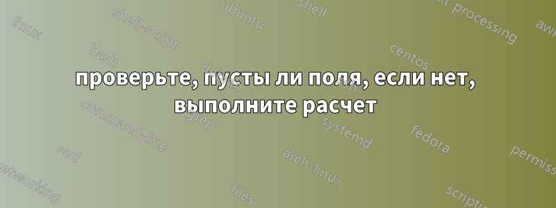 проверьте, пусты ли поля, если нет, выполните расчет