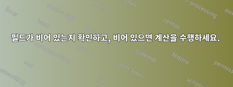 필드가 비어 있는지 확인하고, 비어 있으면 계산을 수행하세요.