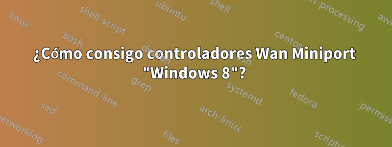 ¿Cómo consigo controladores Wan Miniport "Windows 8"?