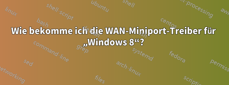 Wie bekomme ich die WAN-Miniport-Treiber für „Windows 8“?