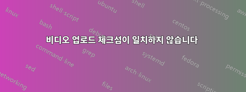 비디오 업로드 체크섬이 일치하지 않습니다