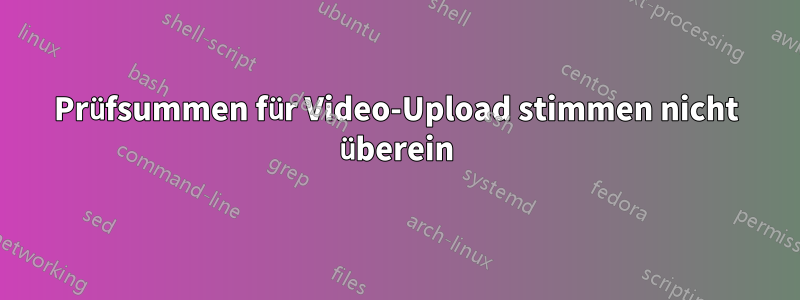 Prüfsummen für Video-Upload stimmen nicht überein