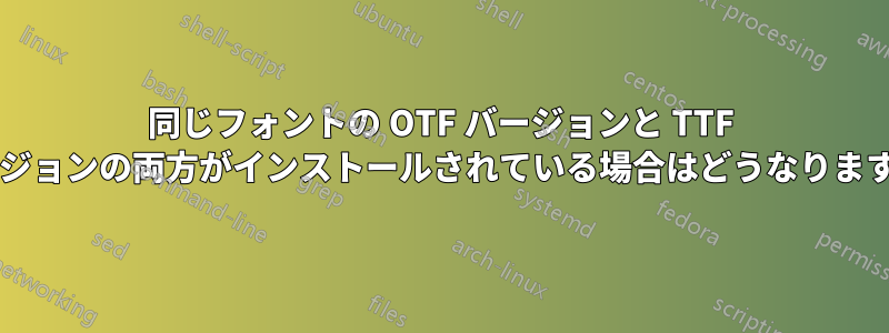 同じフォントの OTF バージョンと TTF バージョンの両方がインストールされている場合はどうなりますか?