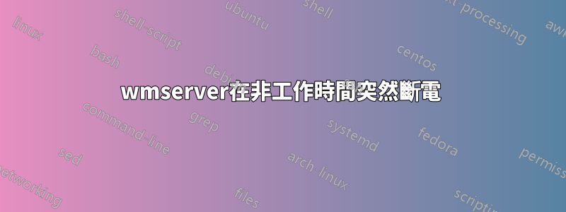 wmserver在非工作時間突然斷電