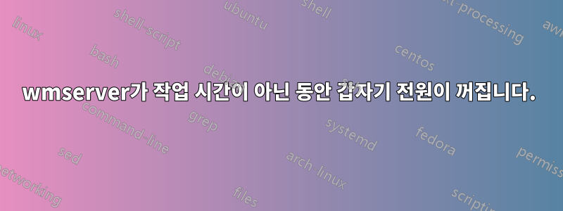 wmserver가 작업 시간이 아닌 동안 갑자기 전원이 꺼집니다.