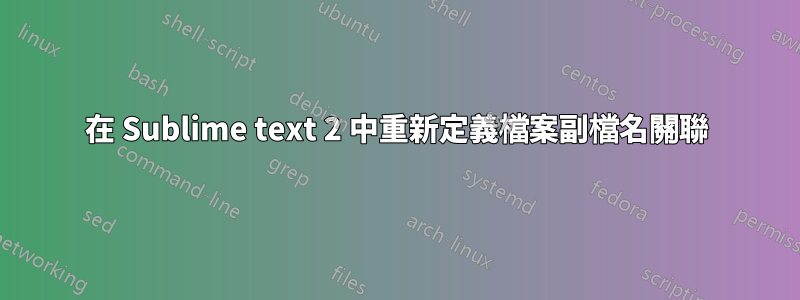 在 Sublime text 2 中重新定義檔案副檔名關聯