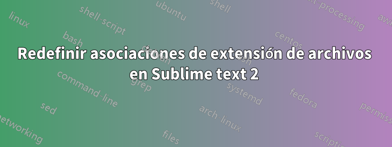 Redefinir asociaciones de extensión de archivos en Sublime text 2