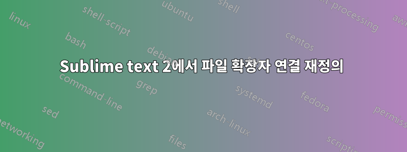 Sublime text 2에서 파일 확장자 연결 재정의
