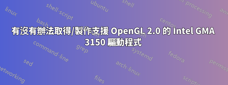 有沒有辦法取得/製作支援 OpenGL 2.0 的 Intel GMA 3150 驅動程式