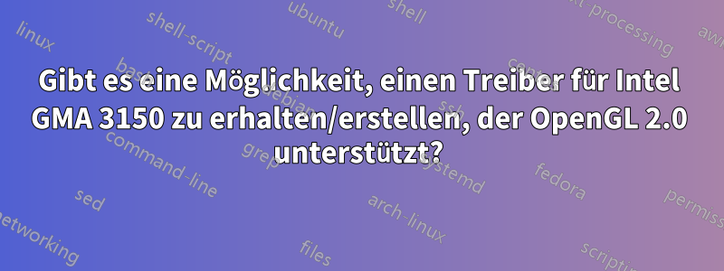 Gibt es eine Möglichkeit, einen Treiber für Intel GMA 3150 zu erhalten/erstellen, der OpenGL 2.0 unterstützt?