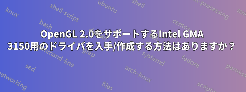OpenGL 2.0をサポートするIntel GMA 3150用のドライバを入手/作成する方法はありますか？
