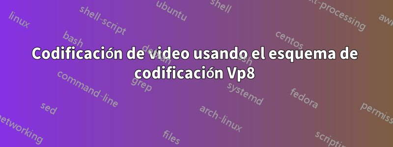Codificación de video usando el esquema de codificación Vp8