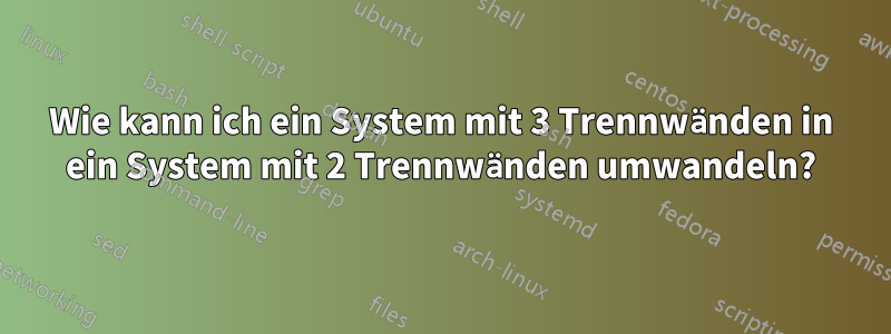 Wie kann ich ein System mit 3 Trennwänden in ein System mit 2 Trennwänden umwandeln?
