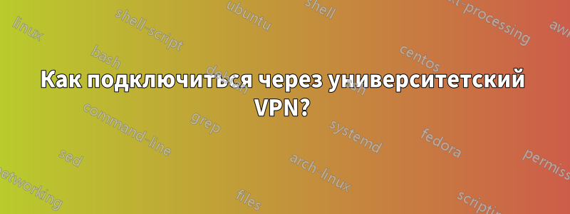Как подключиться через университетский VPN?