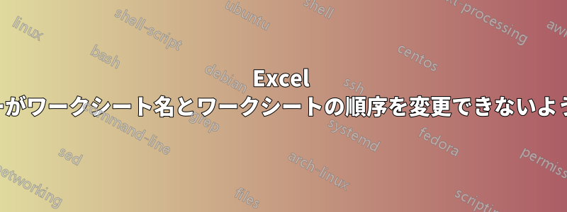 Excel ユーザーがワークシート名とワークシートの順序を変更できないようにする