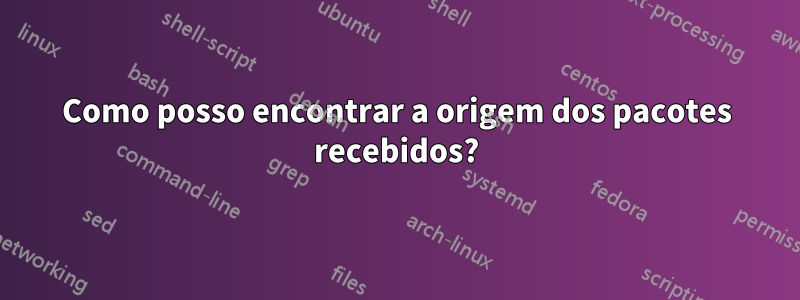 Como posso encontrar a origem dos pacotes recebidos?
