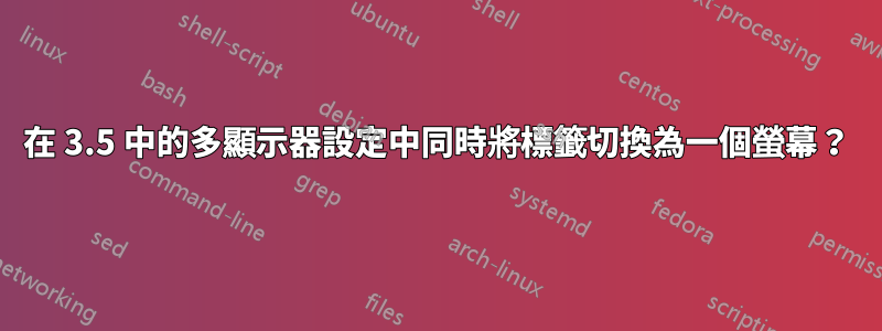 在 3.5 中的多顯示器設定中同時將標籤切換為一個螢幕？