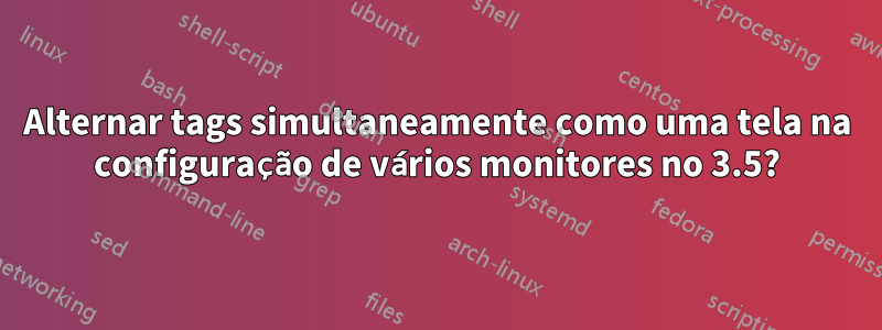 Alternar tags simultaneamente como uma tela na configuração de vários monitores no 3.5?