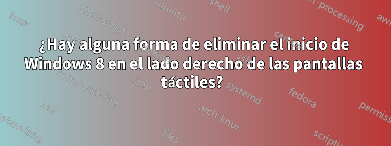 ¿Hay alguna forma de eliminar el inicio de Windows 8 en el lado derecho de las pantallas táctiles? 