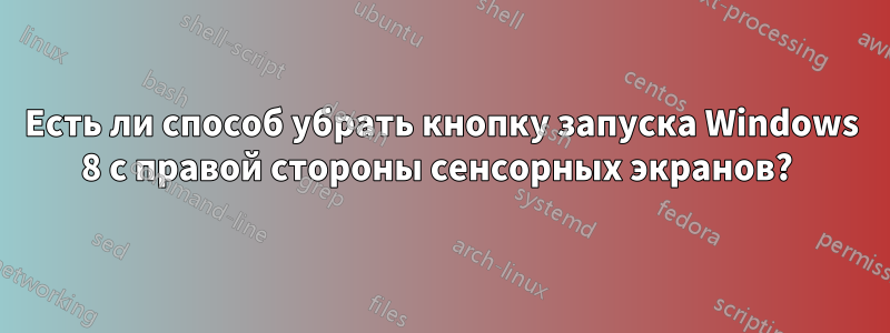 Есть ли способ убрать кнопку запуска Windows 8 с правой стороны сенсорных экранов? 