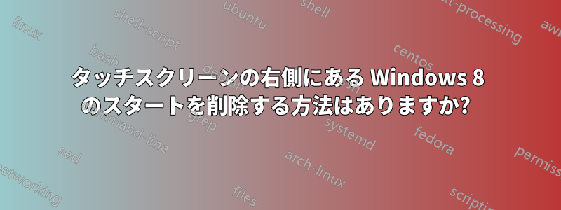 タッチスクリーンの右側にある Windows 8 のスタートを削除する方法はありますか? 
