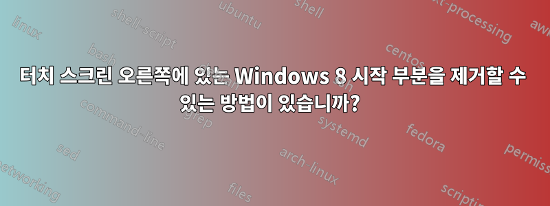 터치 스크린 오른쪽에 있는 Windows 8 시작 부분을 제거할 수 있는 방법이 있습니까? 