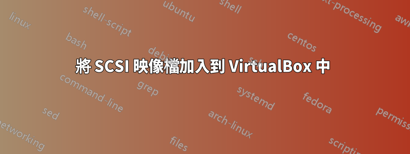 將 SCSI 映像檔加入到 VirtualBox 中