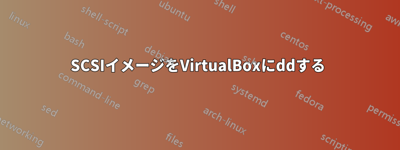 SCSIイメージをVirtualBoxにddする
