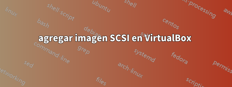 agregar imagen SCSI en VirtualBox
