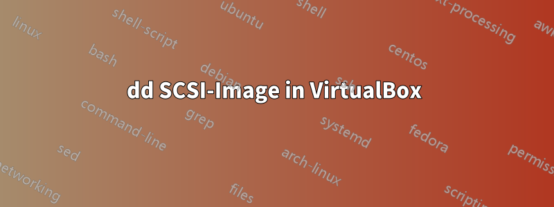 dd SCSI-Image in VirtualBox