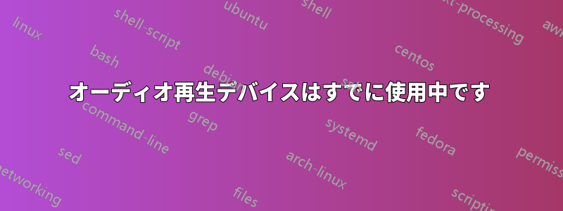 オーディオ再生デバイスはすでに使用中です