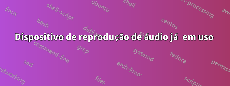 Dispositivo de reprodução de áudio já em uso