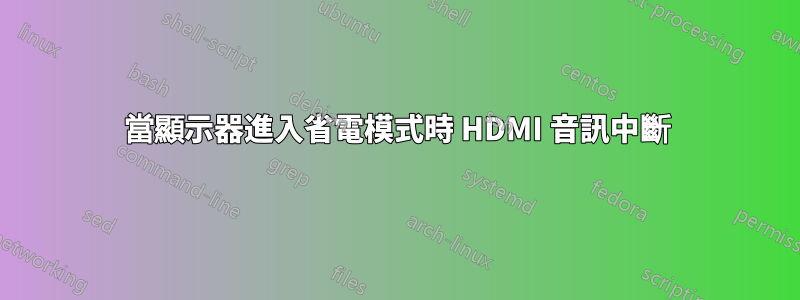 當顯示器進入省電模式時 HDMI 音訊中斷