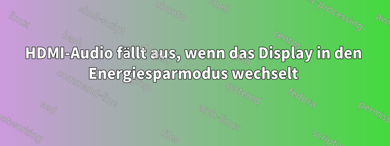 HDMI-Audio fällt aus, wenn das Display in den Energiesparmodus wechselt