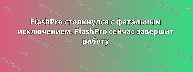 FlashPro столкнулся с фатальным исключением. FlashPro сейчас завершит работу